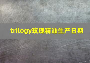 trilogy玫瑰精油生产日期