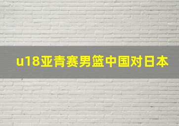 u18亚青赛男篮中国对日本