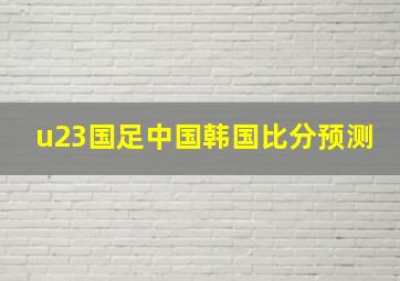 u23国足中国韩国比分预测