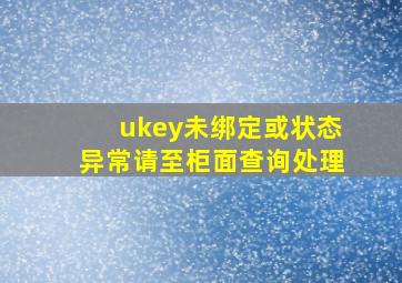 ukey未绑定或状态异常请至柜面查询处理