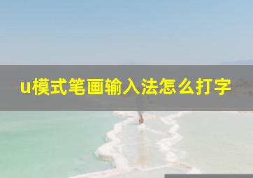 u模式笔画输入法怎么打字