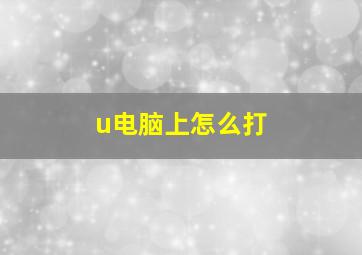 u电脑上怎么打