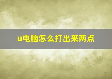 u电脑怎么打出来两点