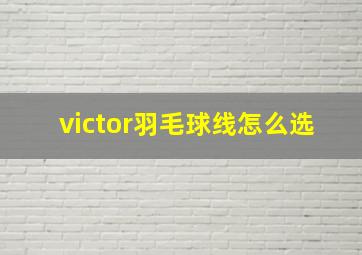 victor羽毛球线怎么选