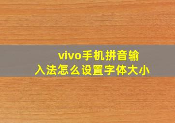 vivo手机拼音输入法怎么设置字体大小