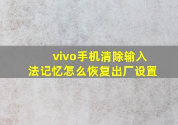 vivo手机清除输入法记忆怎么恢复出厂设置