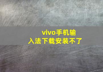 vivo手机输入法下载安装不了