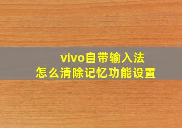 vivo自带输入法怎么清除记忆功能设置