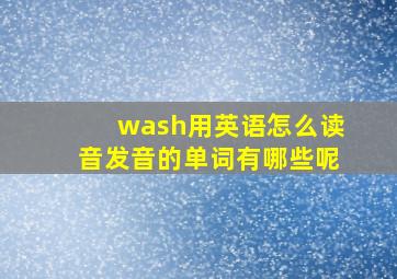 wash用英语怎么读音发音的单词有哪些呢