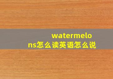 watermelons怎么读英语怎么说