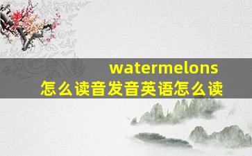 watermelons怎么读音发音英语怎么读