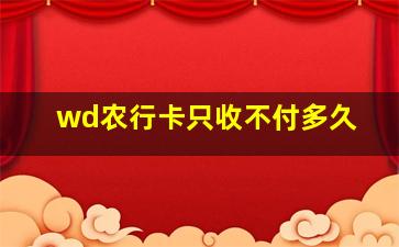 wd农行卡只收不付多久