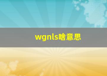 wgnls啥意思