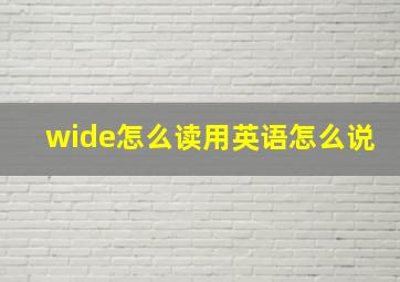 wide怎么读用英语怎么说