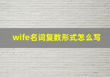 wife名词复数形式怎么写