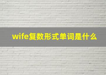 wife复数形式单词是什么