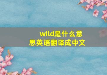 wild是什么意思英语翻译成中文