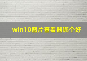 win10图片查看器哪个好