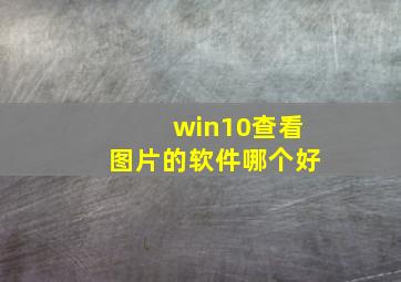 win10查看图片的软件哪个好