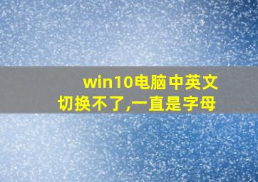 win10电脑中英文切换不了,一直是字母