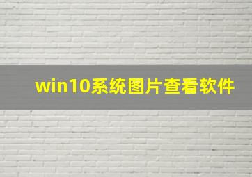 win10系统图片查看软件