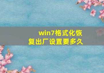 win7格式化恢复出厂设置要多久