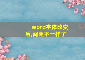 word字体改变后,间距不一样了