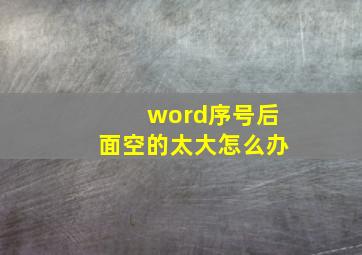 word序号后面空的太大怎么办