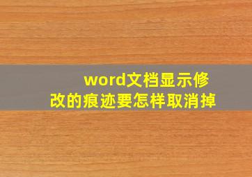 word文档显示修改的痕迹要怎样取消掉