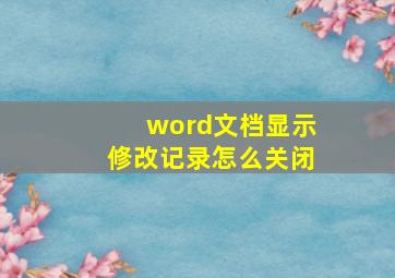 word文档显示修改记录怎么关闭