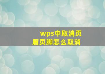 wps中取消页眉页脚怎么取消