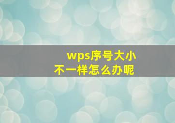 wps序号大小不一样怎么办呢