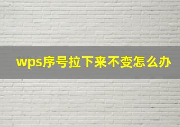 wps序号拉下来不变怎么办