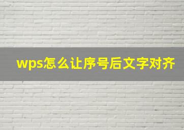 wps怎么让序号后文字对齐