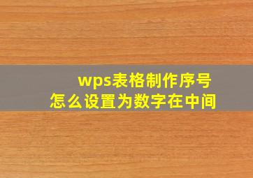 wps表格制作序号怎么设置为数字在中间