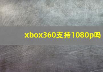 xbox360支持1080p吗