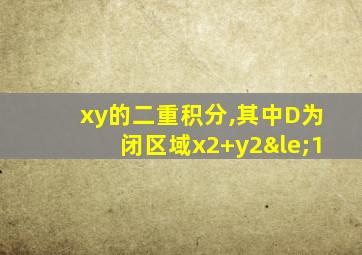 xy的二重积分,其中D为闭区域x2+y2≤1