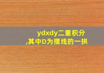 ydxdy二重积分,其中D为摆线的一拱