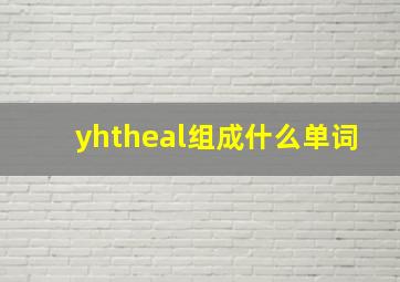 yhtheal组成什么单词