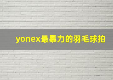 yonex最暴力的羽毛球拍