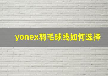 yonex羽毛球线如何选择