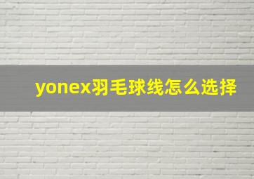 yonex羽毛球线怎么选择