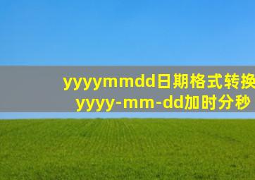 yyyymmdd日期格式转换yyyy-mm-dd加时分秒