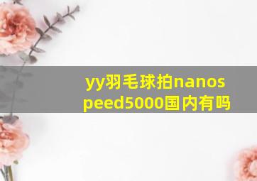 yy羽毛球拍nanospeed5000国内有吗