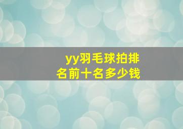 yy羽毛球拍排名前十名多少钱