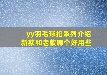 yy羽毛球拍系列介绍新款和老款哪个好用些