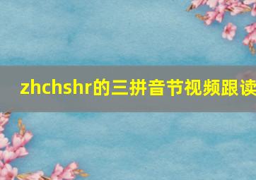 zhchshr的三拼音节视频跟读