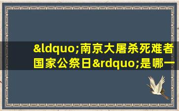 “南京大屠杀死难者国家公祭日”是哪一天