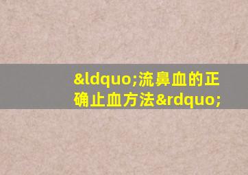 “流鼻血的正确止血方法”