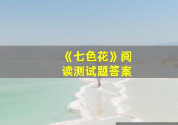 《七色花》阅读测试题答案